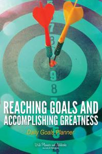 Reaching Goals and Accomplishing Greatness: Daily Goals Planner