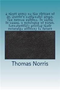 A short essay on the virtues of Dr. Norris's antimonial drops. The second edition. To which is added, a catalogue of cures, incontestibly proving their sovereign efficacy in fevers