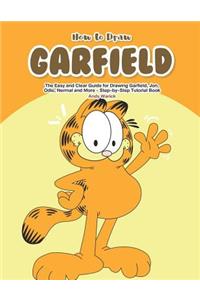 How to Draw Garfield: The Easy and Clear Guide for Drawing Garfield, Jon, Odie, Nermal and More - Step-By-Step Tutorial Book