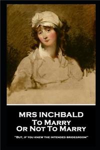 Mrs Inchbald - To Marry Or Not To Marry