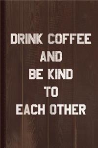 Drink Coffee and Be Kind to Each Other Journal Notebook