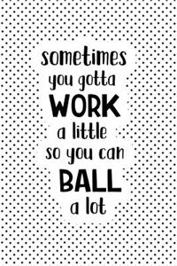 Sometimes You Gotta Work a Little So You Can Ball a Lot