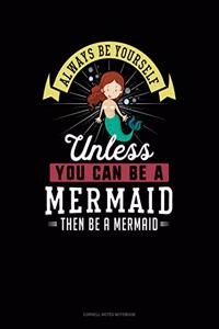Always Be Yourself Unless You Can Be a Mermaid Then Be a Mermaid