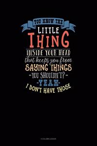 You Know the Little Thing Inside Your Head That Keeps You from Saying Thing You Shouldn't? Yeah I Don't Have Those