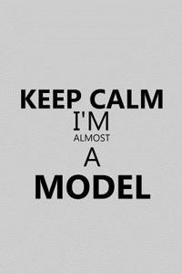 Keep Calm I'm Almost a Model