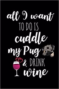 All I Want to Do Is Cuddle My Pug & Drink Wine