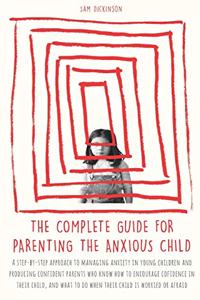 The Complete Guide for Parenting the Anxious Child