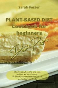 Plant Based Diet Cookbook for Beginners - Dessert Recipes