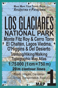 Los Glaciares National Park Map 1 Monte Fitz Roy & Cerro Torre, El Chalten, Lagos Viedma, O'Higgins & Del Desierto Trekking/Hiking/Walking Topographic Map Atlas 1