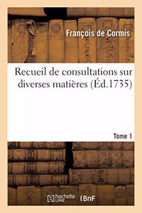 Recueil de Consultations Sur Diverses Matières. Tome 1