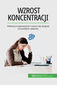 Wzrost koncentracji: Pokonaj rozpraszacze i naucz si&#281; skupiac na ka&#380;dym zadaniu