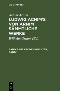 Ludwig Achim's von Arnim sämmtliche Werke, Band 3, Die Kronenwächter, Band 1