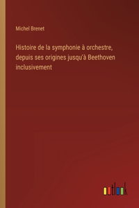 Histoire de la symphonie à orchestre, depuis ses origines jusqu'à Beethoven inclusivement