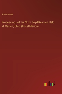 Proceedings of the Sixth Boyd Reunion Held at Marion, Ohio, (Hotel Marion)