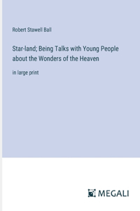 Star-land; Being Talks with Young People about the Wonders of the Heaven: in large print