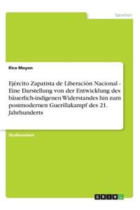Ejército Zapatista de Liberación Nacional - Eine Darstellung von der Entwicklung des bäuerlich-indigenen Widerstandes hin zum postmodernen Guerillakampf des 21. Jahrhunderts
