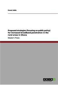 Proposed strategies (focusing on public policy) for increased broadband penetration in the rural areas in Ghana
