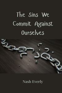 The Sins We Commit Against Ourselves