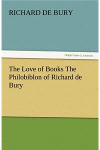 Love of Books the Philobiblon of Richard de Bury
