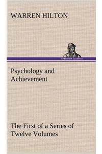 Psychology and Achievement Being the First of a Series of Twelve Volumes on the Applications of Psychology to the Problems of Personal and Business Efficiency