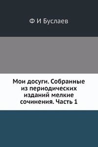 Moi dosugi. Sobrannye iz periodicheskih izdanij melkie sochineniya. Chast 1