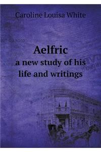 Aelfric a New Study of His Life and Writings