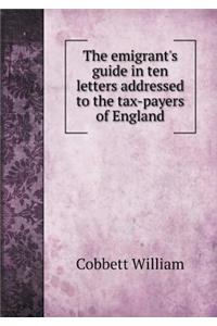 The emigrant's guide in ten letters addressed to the tax-payers of England