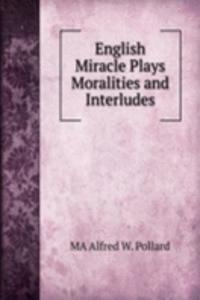 ENGLISH MIRACLE PLAYS MORALITIES AND IN