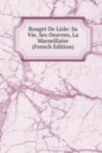Rouget De Lisle: Sa Vie, Ses Oeuvres, La Marseillaise (French Edition)