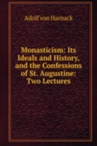 Monasticism: Its Ideals and History, and the Confessions of St. Augustine: Two Lectures