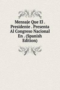 Mensaje Que El . Presidente . Presenta Al Congreso Nacional En . (Spanish Edition)