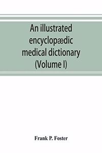 illustrated encyclopædic medical dictionary. Being a dictionary of the technical terms used by writers on medicine and the collateral sciences, in the Latin, English, French and German languages (Volume I)