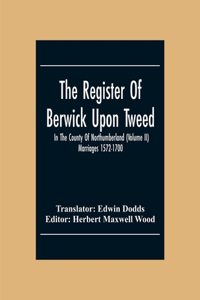 Register Of Berwick Upon Tweed In The County Of Northumberland (Volume II) Marriages 1572-1700