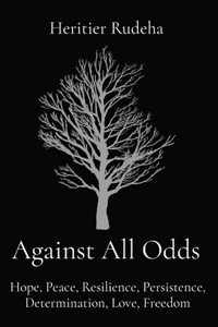 Against All Odds: Hope, Peace, Resilience, Persistence, Determination, Love, Freedom