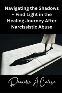 Navigating the Shadows - Find Light in the Healing Journey After Narcissistic Abuse
