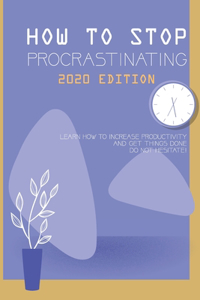 How To Stop Procrastinating 2020 Edition- Learn How To Increase Productivity And Get Things Done