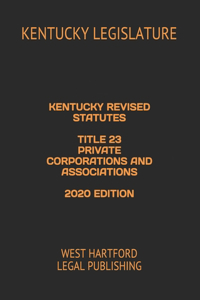 Kentucky Revised Statutes Title 23 Private Corporations and Associations 2020 Edition