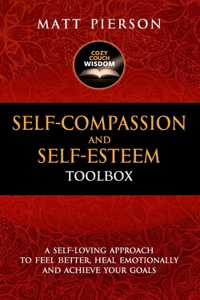 Self-Compassion and Self-Esteem Toolbox: A Self-Loving Approach To Feel Better, Heal Emotionally And Achieve Your Goals