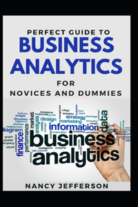 Perfect Guide To Business Analytics For Novices And Dummies