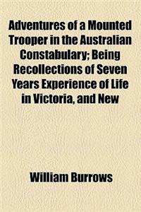 Adventures of a Mounted Trooper in the Australian Constabulary; Being Recollections of Seven Years Experience of Life in Victoria, and New South Wales