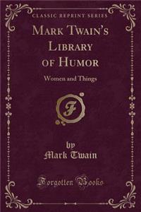 Mark Twain's Library of Humor: Women and Things (Classic Reprint)