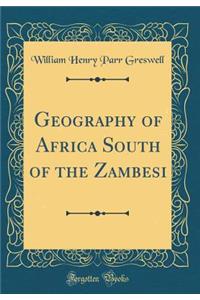 Geography of Africa South of the Zambesi (Classic Reprint)