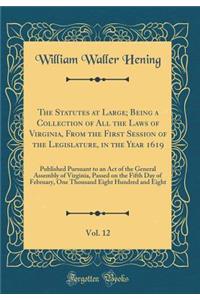 The Statutes at Large; Being a Collection of All the Laws of Virginia, From the First Session of the Legislature, in the Year 1619, Vol. 12: Published Pursuant to an Act of the General Assembly of Virginia, Passed on the Fifth Day of February, One