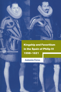 Kingship and Favoritism in the Spain of Philip III, 1598 1621