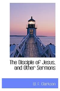 The Disciple of Jesus, and Other Sermons