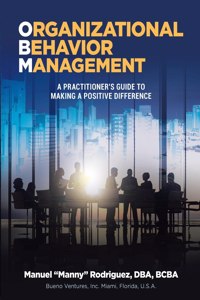 Organizational Behavior Management: A Practitioner's Guide To Making A Positive Difference