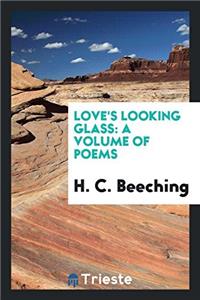 LOVE'S LOOKING GLASS: A VOLUME OF POEMS