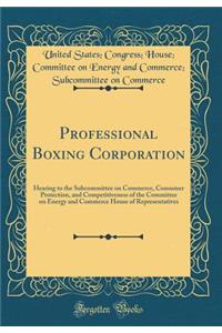 Professional Boxing Corporation: Hearing to the Subcommittee on Commerce, Consumer Protection, and Competitiveness of the Committee on Energy and Commerce House of Representatives (Classic Reprint)
