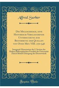 Die Meleagersage, Eine Historisch-Vergleichende Untersuchung Zur Bestimmung Der Quellen Von Ovidi Met. VIII. 270-546: Inaugural-Dissertation Der I. Section Der Hohen Philosophischen FacultÃ¤t Der UniversitÃ¤t ZÃ¼rich Behufs Erlangung Der DoctorwÃ¼r