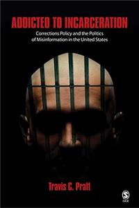 Addicted to Incarceration: Corrections Policy and the Politics of Misinformation in the United States